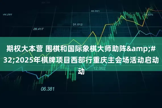 期权大本营 围棋和国际象棋大师助阵 2025年棋牌项目西部行重庆主会场活动启动