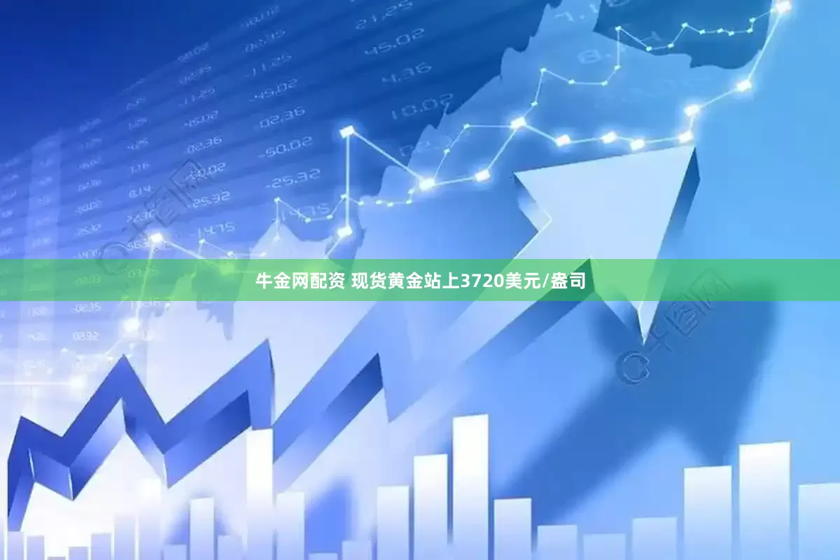 牛金网配资 现货黄金站上3720美元/盎司