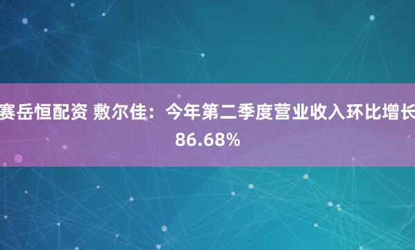 赛岳恒配资 敷尔佳：今年第二季度营业收入环比增长86.68%