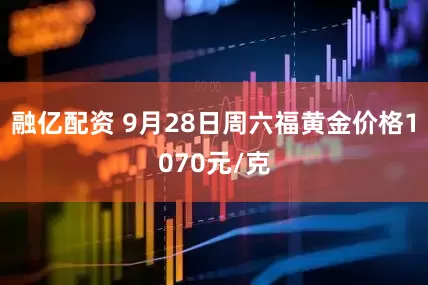 融亿配资 9月28日周六福黄金价格1070元/克