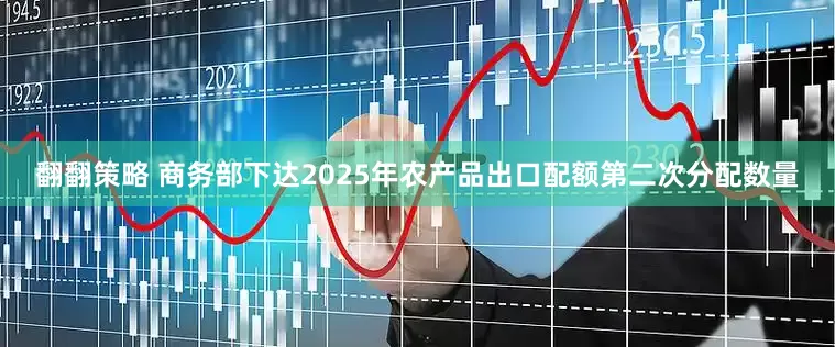 翻翻策略 商务部下达2025年农产品出口配额第二次分配数量