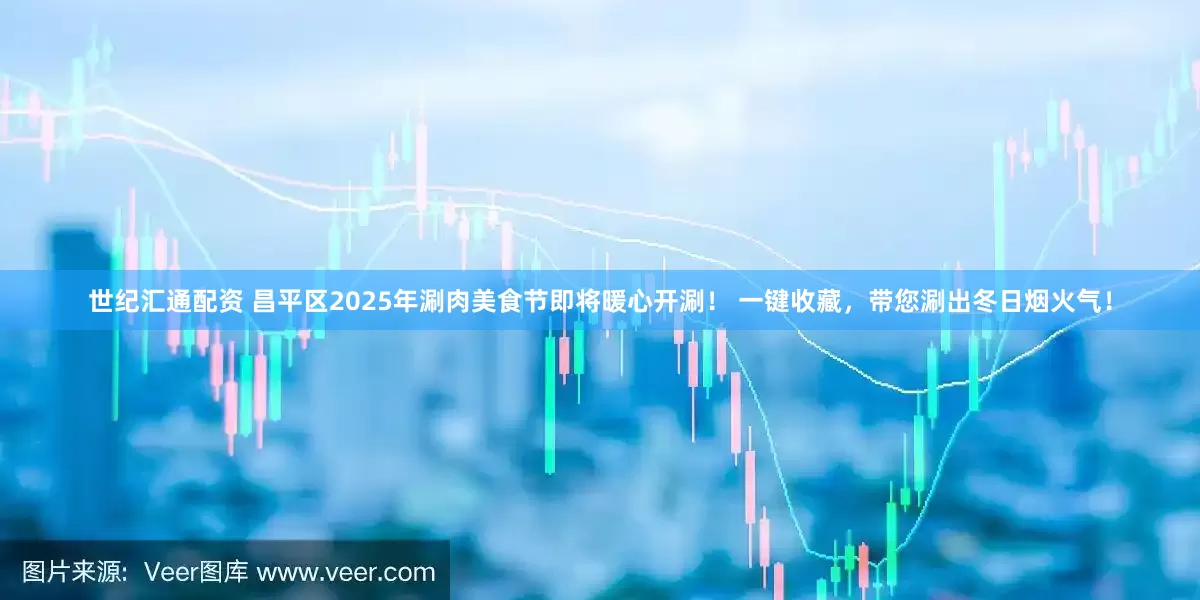 世纪汇通配资 昌平区2025年涮肉美食节即将暖心开涮！ 一键收藏，带您涮出冬日烟火气！