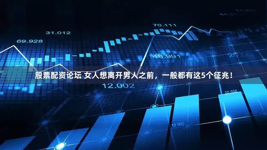 股票配资论坛 女人想离开男人之前，一般都有这5个征兆！