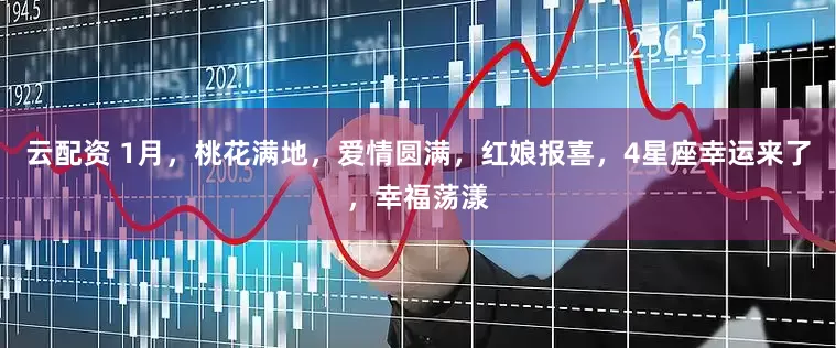 云配资 1月，桃花满地，爱情圆满，红娘报喜，4星座幸运来了，幸福荡漾