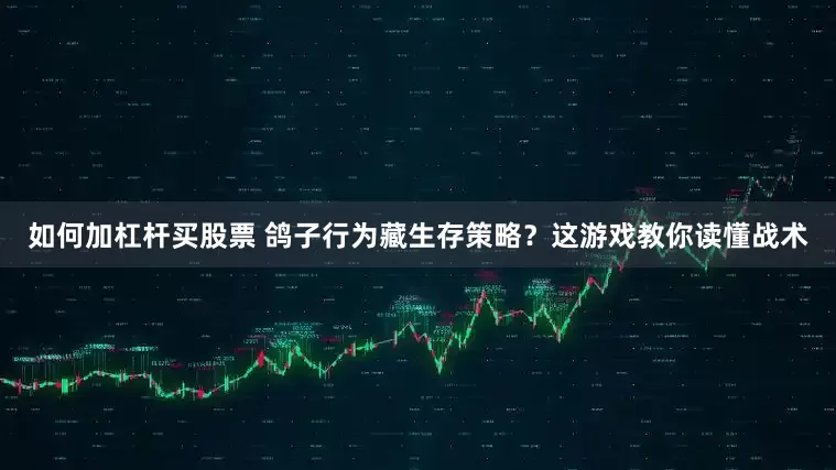 如何加杠杆买股票 鸽子行为藏生存策略？这游戏教你读懂战术