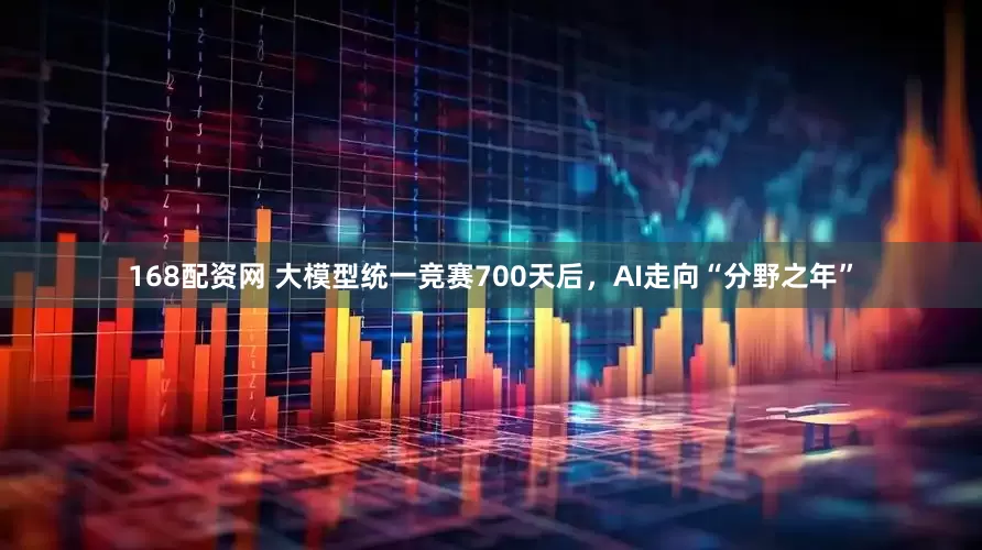168配资网 大模型统一竞赛700天后，AI走向“分野之年”