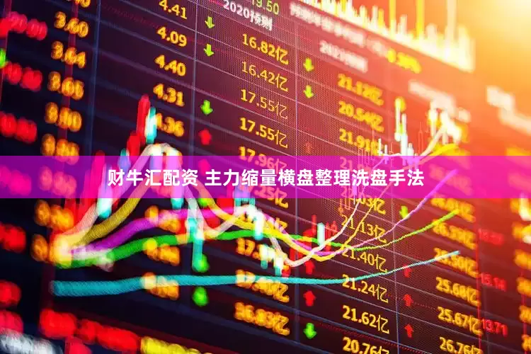 财牛汇配资 主力缩量横盘整理洗盘手法
