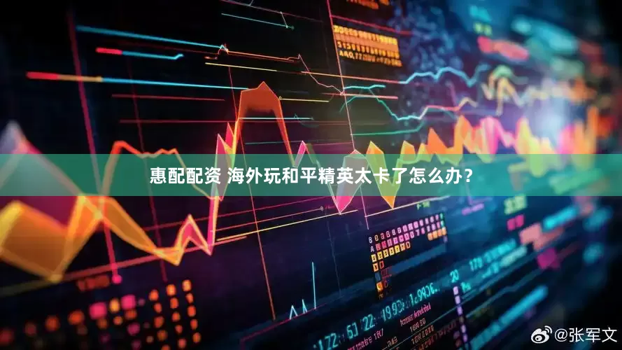 惠配配资 海外玩和平精英太卡了怎么办？