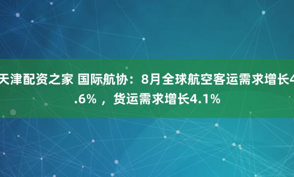 天津配资之家 国际航协：8月全球航空客运需求增长4.6% ，货运需求增长4.1%