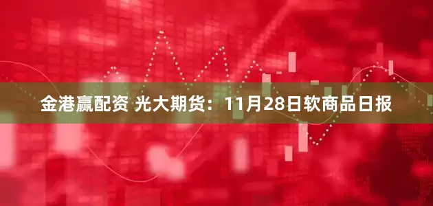 金港赢配资 光大期货：11月28日软商品日报