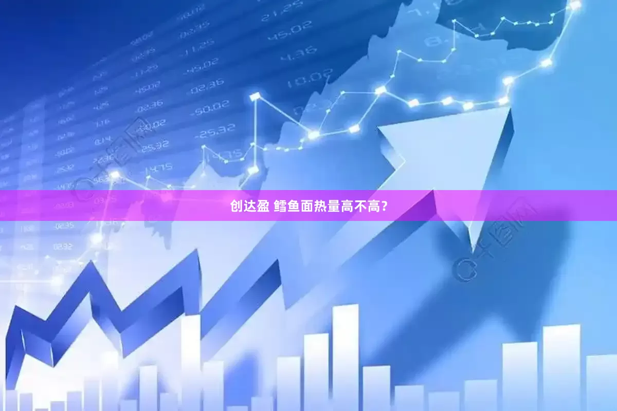 创达盈 鳕鱼面热量高不高？